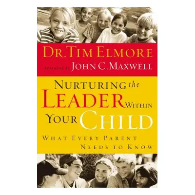 "Nurturing the Leader Within Your Child: What Every Parent Needs to Know" - "" ("Elmore Tim")(Pa