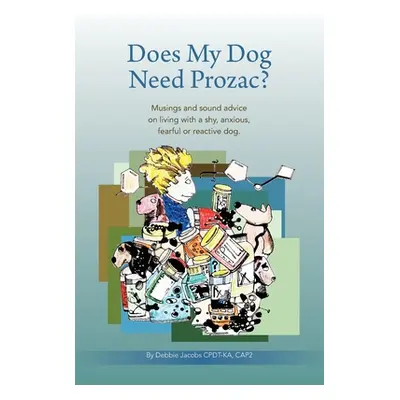 "Does My Dog Need Prozac?: Musings and sound advice on living with a shy, anxious, fearful or re