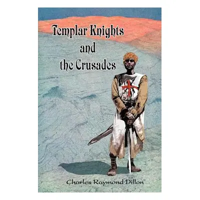 "Templar Knights and the Crusades" - "" ("Dillon Charles Raymond")(Paperback)