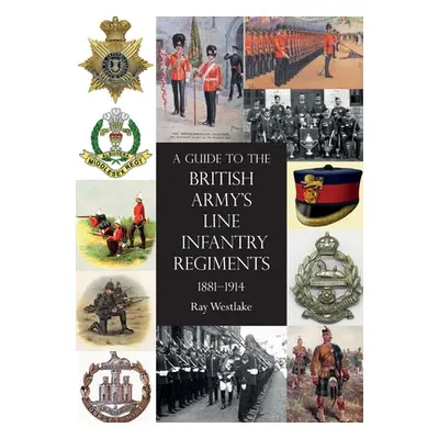 "A Guide to the British Army's Line Infantry Regiments, 1881-1914" - "" ("Westlake Ray")(Paperba