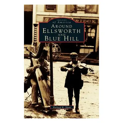 "Around Ellsworth and Blue Hill" - "" ("Shaw Richard R.")(Pevná vazba)