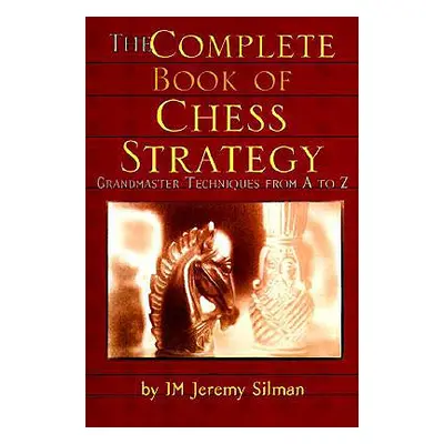 "The Complete Book of Chess Strategy: Grandmaster Techniques from A to Z" - "" ("Silman Jeremy")