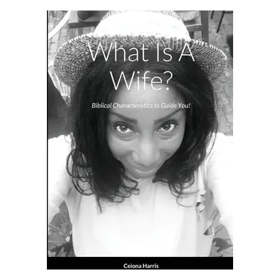 "What Is A Wife?: Biblical Characteristics to Guide You!" - "" ("Harris Ceiona")(Paperback)