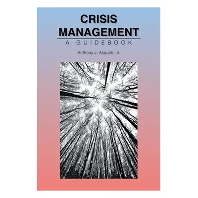 "Crisis Management: A Guidebook" - "" ("Asquith Anthony J. Jr.")(Paperback)