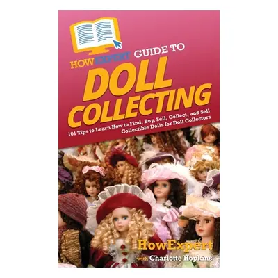 "HowExpert Guide to Doll Collecting: 101+ Tips to Learn How to Find, Buy, Sell, and Collect Coll