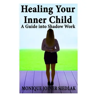 "Healing Your Inner Child: A Guide into Shadow Work" - "" ("Joiner Siedlak Monique")(Paperback)