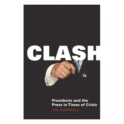 "Clash: Presidents and the Press in Times of Crisis" - "" ("Marshall Jon")(Pevná vazba)