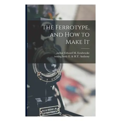 "The Ferrotype, and How to Make It" - "" ("Estabrooke Edward M. Author")(Paperback)