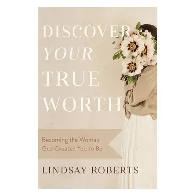 "Discover Your True Worth: Becoming the Woman God Created You to Be" - "" ("Roberts Lindsay")(Pa