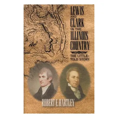 "Lewis and Clark in the Illinois Country: The Little-Told Story" - "" ("Hartley Robert E.")(Pape