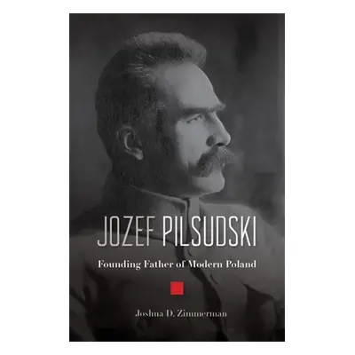 "Jozef Pilsudski: Founding Father of Modern Poland" - "" ("Zimmerman Joshua D.")(Pevná vazba)