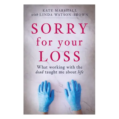 "Sorry for Your Loss: What Working with the Dead Taught Me about Life" - "" ("Marshall Kate")(Pa