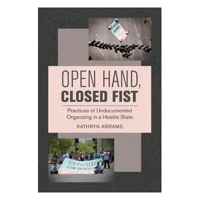 "Open Hand, Closed Fist: Practices of Undocumented Organizing in a Hostile State" - "" ("Abrams 