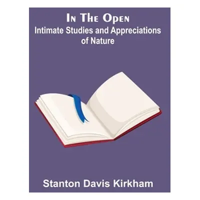 "In the Open; Intimate Studies and Appreciations of Nature" - "" ("Davis Kirkham Stanton")(Paper