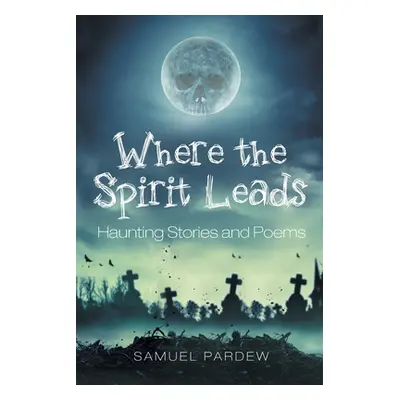 "Where the Spirit Leads: Haunting Stories and Poems" - "" ("Pardew Samuel")(Paperback)