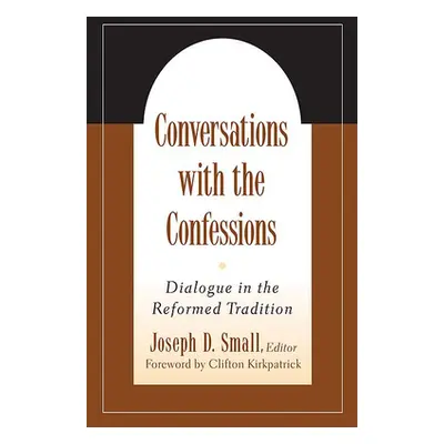 "Conversations with the Confessions: Dialogue in the Reformed Tradition" - "" ("Small Joseph D."