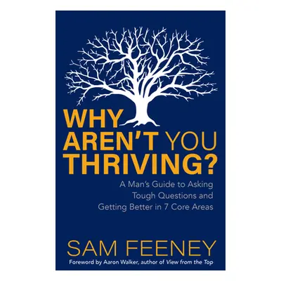 "Why Aren't You Thriving?: A Man's Guide to Asking Tough Questions and Getting Better in 7 Core 