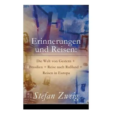 "Erinnerungen und Reisen: Die Welt von Gestern + Brasilien + Reise nach Ruland + Reisen in Europ