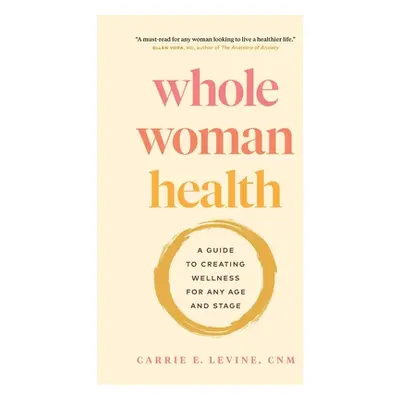 "Whole Woman Health: A Guide to Creating Wellness for Any Age and Stage" - "" ("Levine Carrie")(