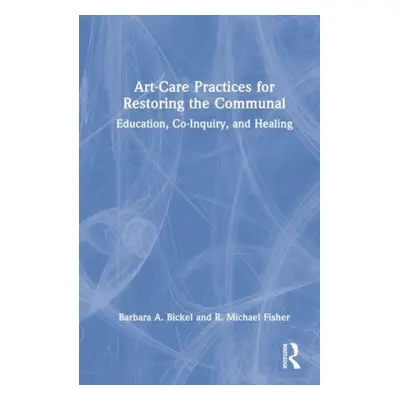 "Art-Care Practices for Restoring the Communal: Education, Co-Inquiry, and Healing" - "" ("Bicke