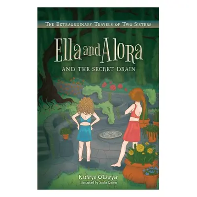 "Ella and Alora and The Secret Drain: The Extraordinary Travels of Two Sisters" - "" ("O'Dwyer K