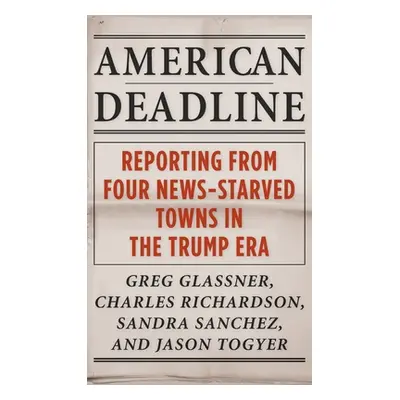 "American Deadline: Reporting from Four News-Starved Towns in the Trump Era" - "" ("Glassner Gre