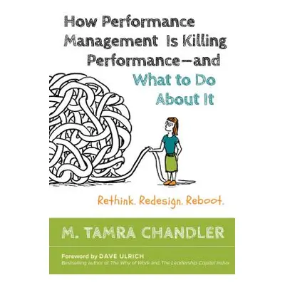 "How Performance Management Is Killing Performance#and What to Do about It: Rethink, Redesign, R