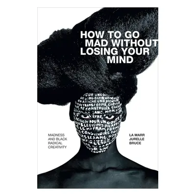 "How to Go Mad Without Losing Your Mind: Madness and Black Radical Creativity" - "" ("Bruce La M