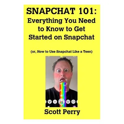 "Snapchat 101: Everything You Need to Know to Get Started on Snapchat" - "" ("Perry Scott")(Pape