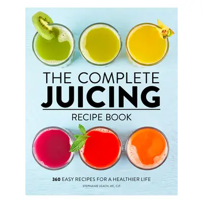 "The Complete Juicing Recipe Book: 360 Easy Recipes for a Healthier Life" - "" ("Leach Stephanie