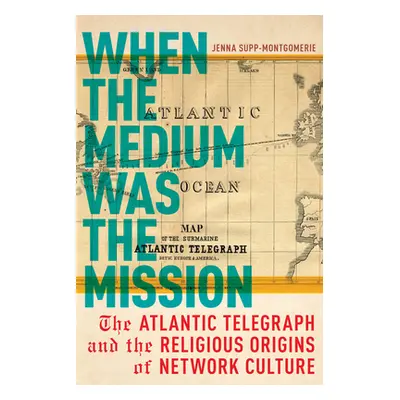 "When the Medium Was the Mission: The Atlantic Telegraph and the Religious Origins of Network Cu