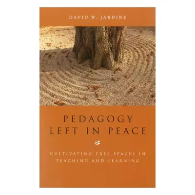 "Pedagogy Left in Peace: Cultivating Free Spaces in Teaching and Learning" - "" ("Jardine David 