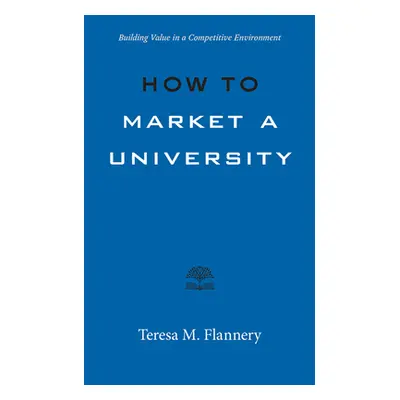 "How to Market a University: Building Value in a Competitive Environment" - "" ("Flannery Teresa