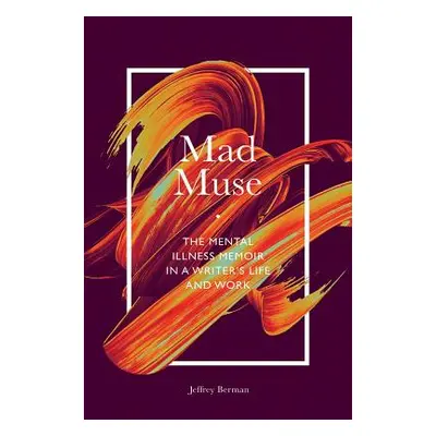 "Mad Muse: The Mental Illness Memoir in a Writer's Life and Work" - "" ("Berman Jeffrey")(Paperb