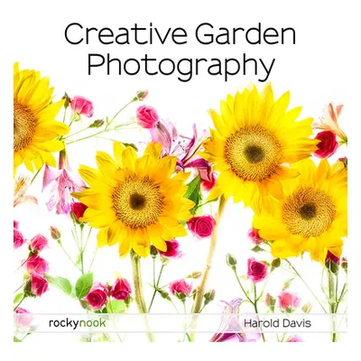 "Creative Garden Photography: Making Great Photos of Flowers, Gardens, Landscapes, and the Beaut