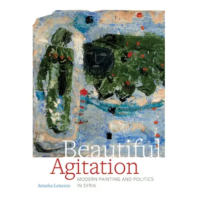 "Beautiful Agitation: Modern Painting and Politics in Syria" - "" ("Lenssen Anneka")(Pevná vazba