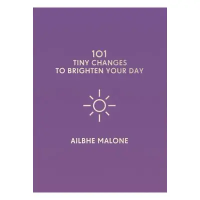 "101 Tiny Changes to Brighten Your Day" - "" ("Malone Ailbhe")(Pevná vazba)