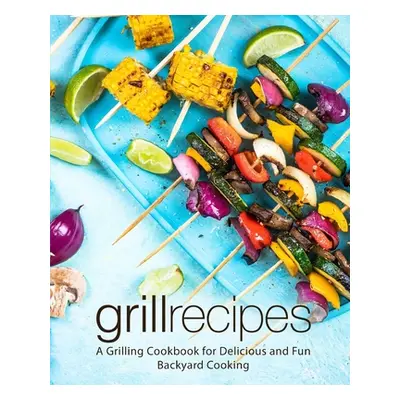 "Grill Recipes: A Grilling Cookbook for Delicious and Fun Backyard Cooking (2nd Edition)" - "" (