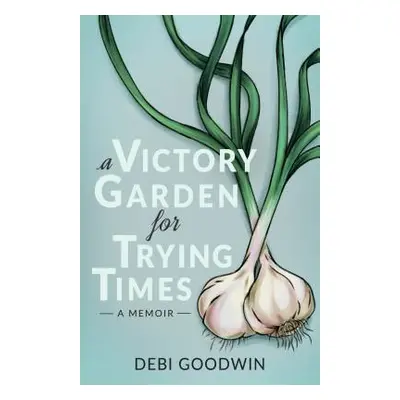 "A Victory Garden for Trying Times" - "" ("Goodwin Debi")(Paperback)