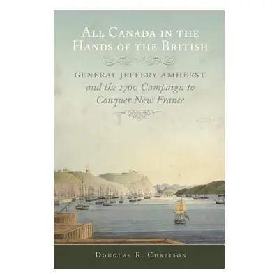 "All Canada in the Hands of the British, Volume 43: General Jeffery Amherst and the 1760 Campaig