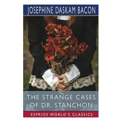 "The Strange Cases of Dr. Stanchon (Esprios Classics)" - "" ("Bacon Josephine Daskam")(Paperback