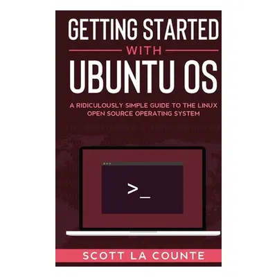 "Getting Started With Ubuntu OS: A Ridiculously Simple Guide to the Linux Open Source Operating 