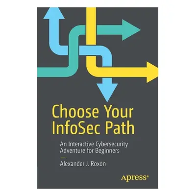 "Choose Your Infosec Path: An Interactive Cybersecurity Adventure for Beginners" - "" ("Roxon Al