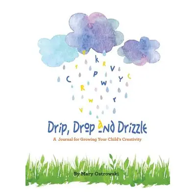 "Drip, Drop and Drizzle: A Journal for Growing Your Child's Creativity" - "" ("Ostrowski Mary")(