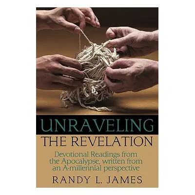 "Unraveling the Revelation: Devotional Readings from the Apocalypse, Written from an A-Millennia