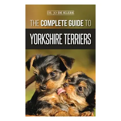 "The Complete Guide to Yorkshire Terriers: Learn Everything about How to Find, Train, Raise, Fee