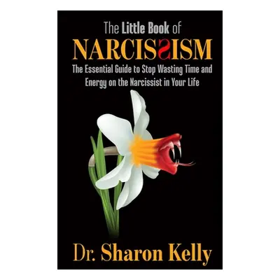 "The Little Book of Narcissism: The Essential Guide to Stop Wasting Time and Energy on the Narci