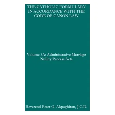 "The Catholic Formulary in Accordance with the Code of Canon Law: Volume 3A: Administrative Proc