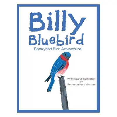 "Billy Bluebird: Backyard Bird Adventure" - "" ("Warren Rebecca Hart")(Paperback)