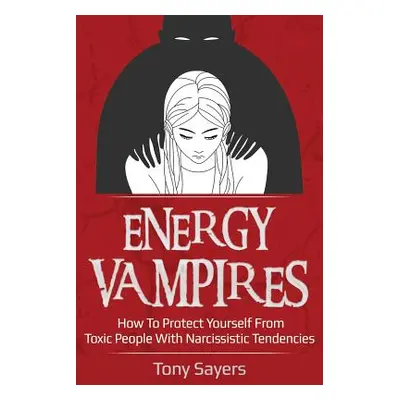 "Energy Vampires: How to Protect Yourself from Toxic People with Narcissistic Tendencies" - "" (